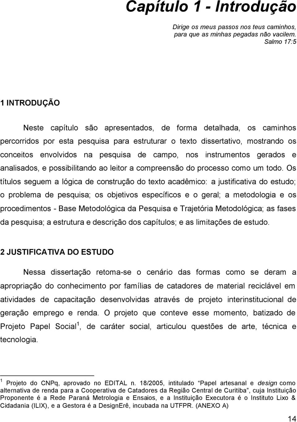 pesquisa de campo, nos instrumentos gerados e analisados, e possibilitando ao leitor a compreensão do processo como um todo.