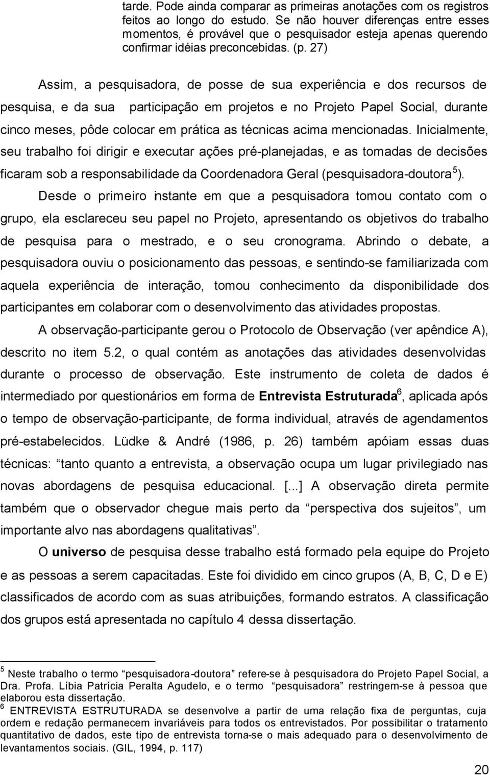 27) Assim, a pesquisadora, de posse de sua experiência e dos recursos de pesquisa, e da sua participação em projetos e no Projeto Papel Social, durante cinco meses, pôde colocar em prática as