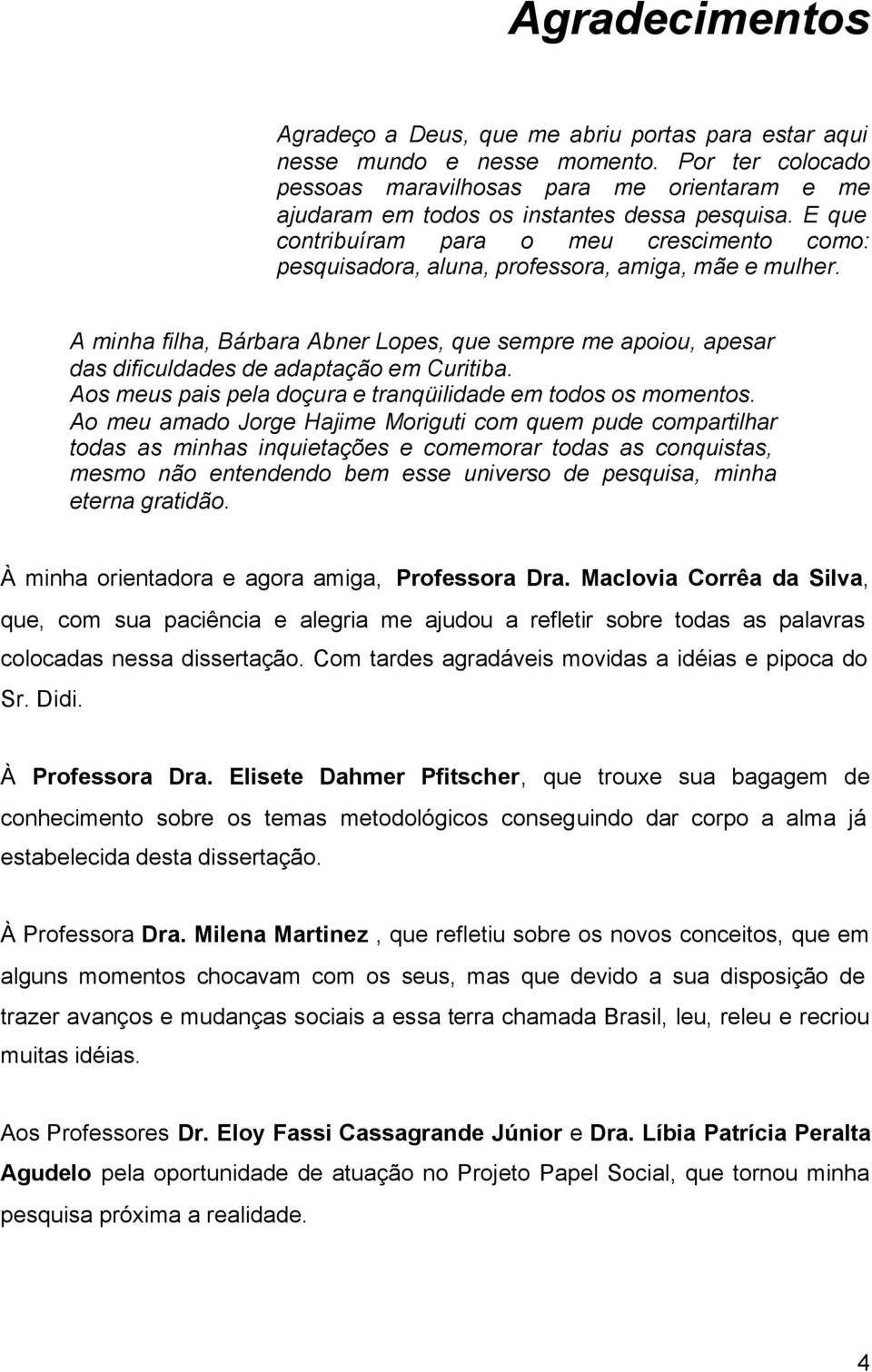 E que contribuíram para o meu crescimento como: pesquisadora, aluna, professora, amiga, mãe e mulher.