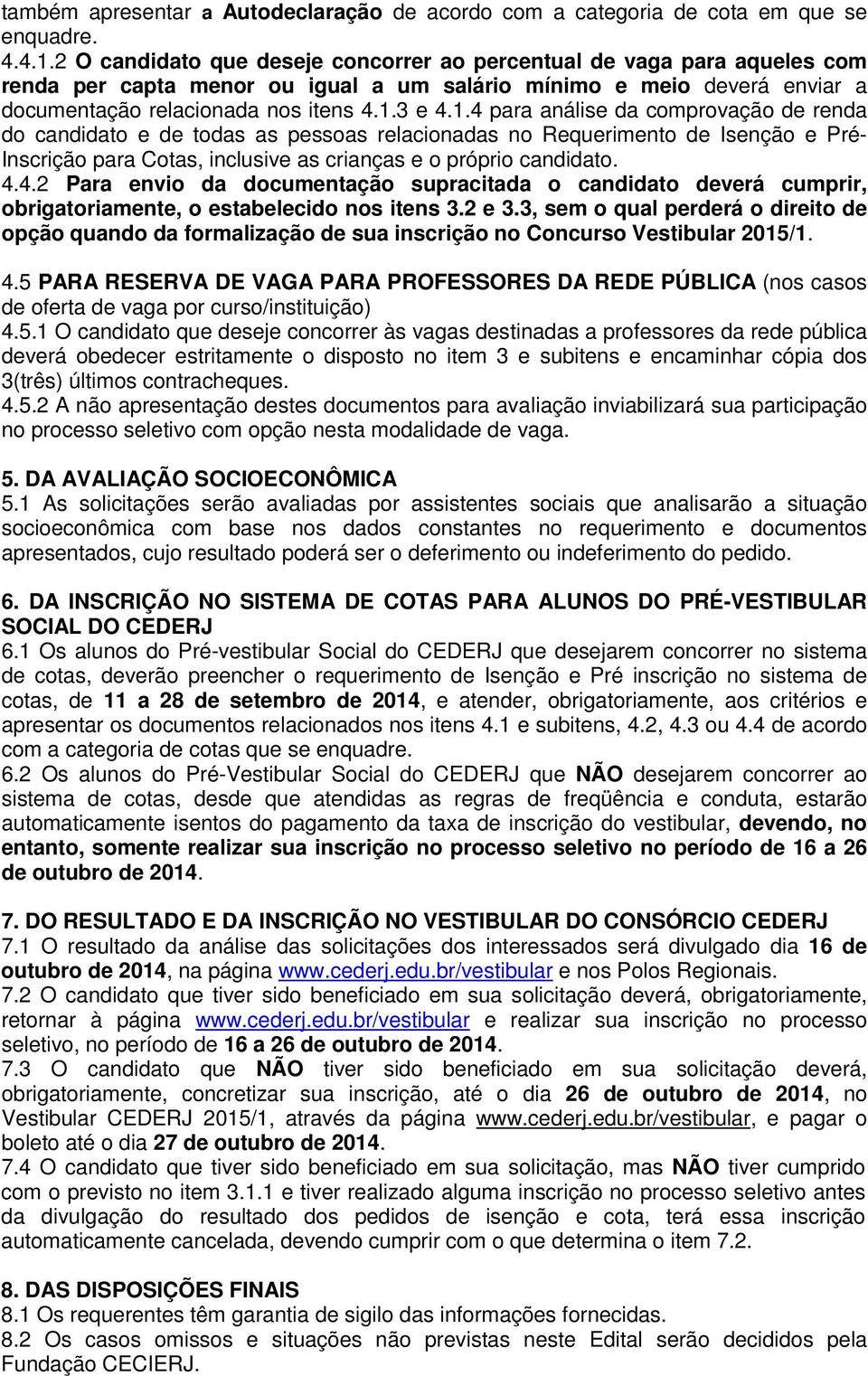 3 e 4.1.4 para análise da comprovação de renda do candidato e de todas as pessoas relacionadas no Requerimento de Isenção e Pré- Inscrição para Cotas, inclusive as crianças e o próprio candidato. 4.4.2 Para envio da documentação supracitada o candidato deverá cumprir, obrigatoriamente, o estabelecido nos itens 3.