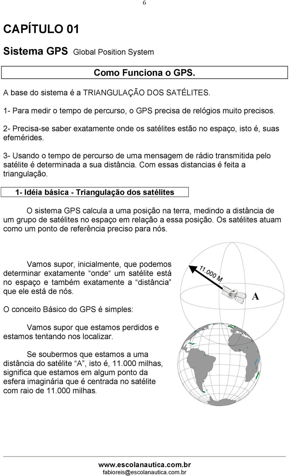 3- Usando o tempo de percurso de uma mensagem de rádio transmitida pelo satélite é determinada a sua distância. Com essas distancias é feita a triangulação.