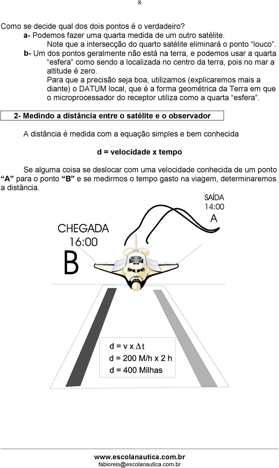 Para que a precisão seja boa, utilizamos (explicaremos mais a diante) o DATUM local, que é a forma geométrica da Terra em que o microprocessador do receptor utiliza como a quarta esfera.