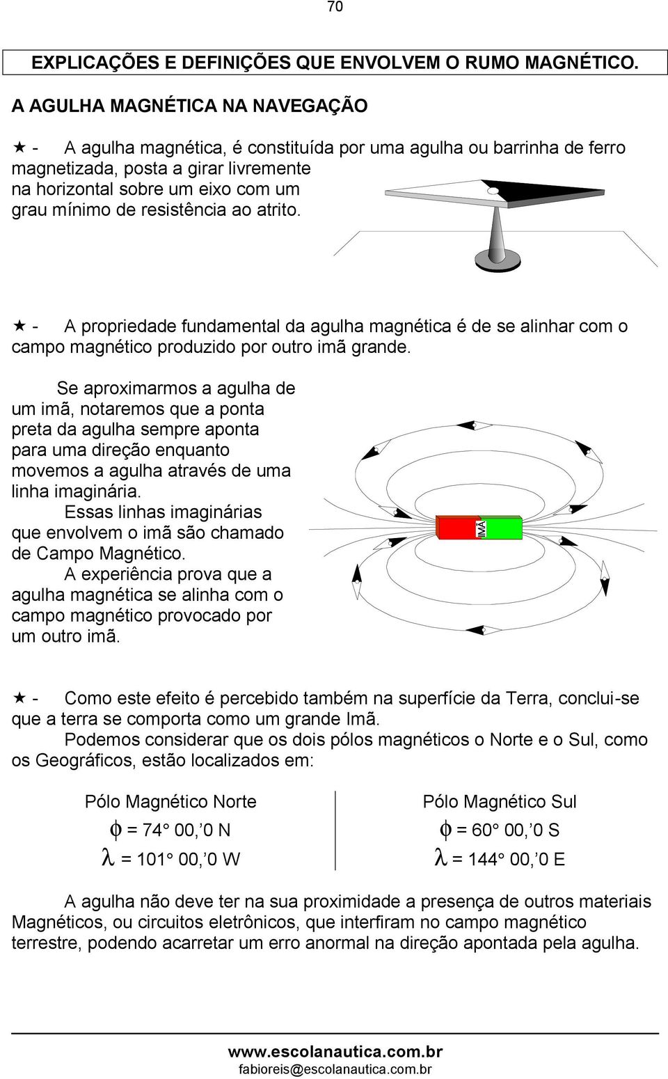 resistência ao atrito. - A propriedade fundamental da agulha magnética é de se alinhar com o campo magnético produzido por outro imã grande.