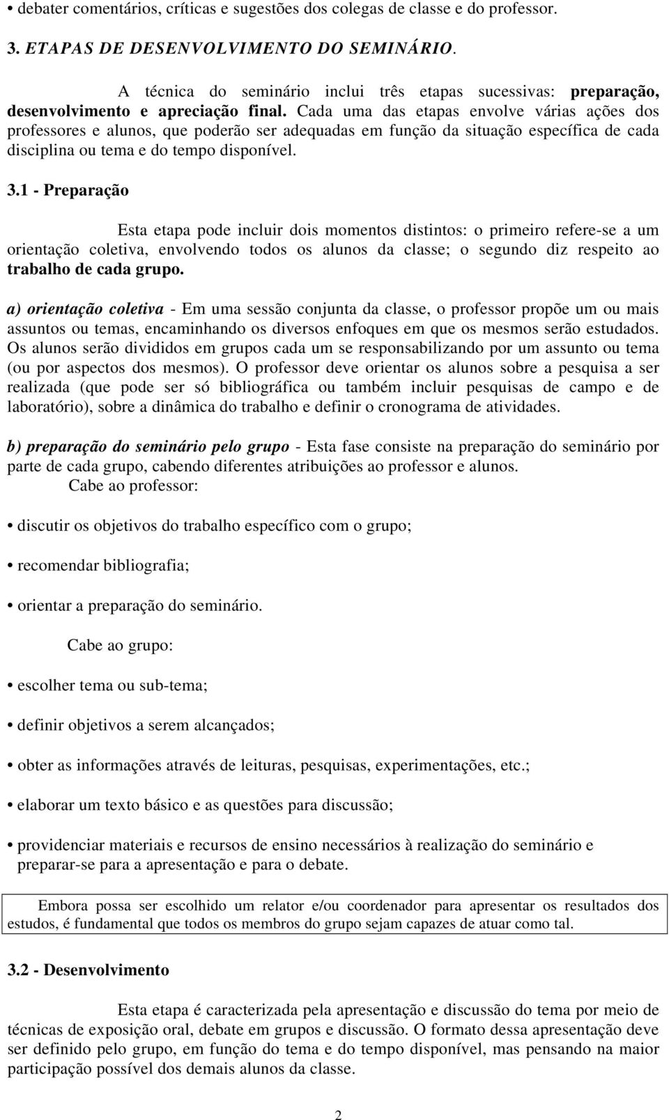 Cada uma das etapas envolve várias ações dos professores e alunos, que poderão ser adequadas em função da situação específica de cada disciplina ou tema e do tempo disponível. 3.