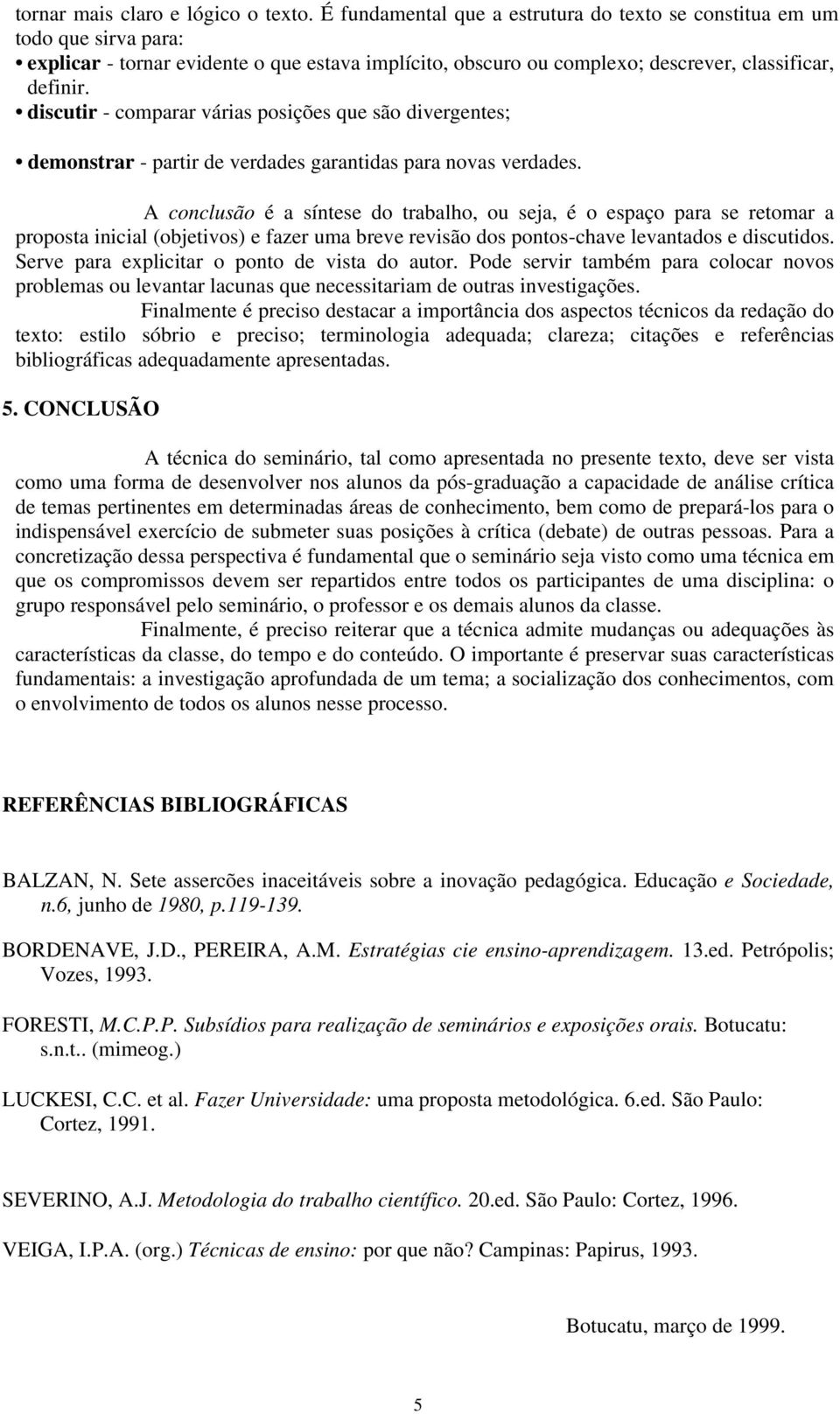 discutir - comparar várias posições que são divergentes; demonstrar - partir de verdades garantidas para novas verdades.