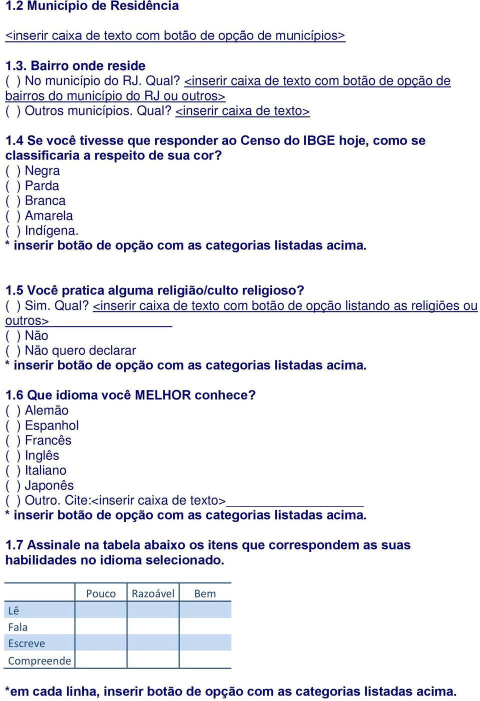 4 Se você tivesse que responder ao Censo do IBGE hoje, como se classificaria a respeito de sua cor? ( ) Negra ( ) Parda ( ) Branca ( ) Amarela ( ) Indígena. 1.