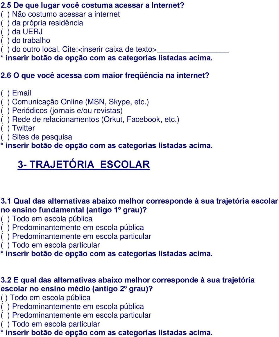 ) ( ) Twitter ( ) Sites de pesquisa 3- TRAJETÓRIA ESCOLAR 3.1 Qual das alternativas abaixo melhor corresponde à sua trajetória escolar no ensino fundamental (antigo 1º grau)?