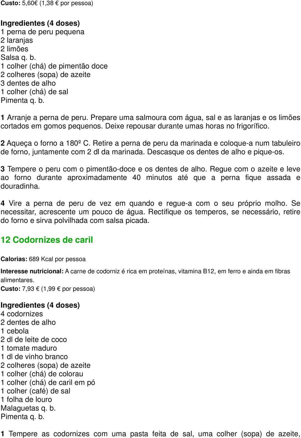 Retire a perna de peru da marinada e coloque-a num tabuleiro de forno, juntamente com 2 dl da marinada. Descasque os dentes de alho e pique-os.