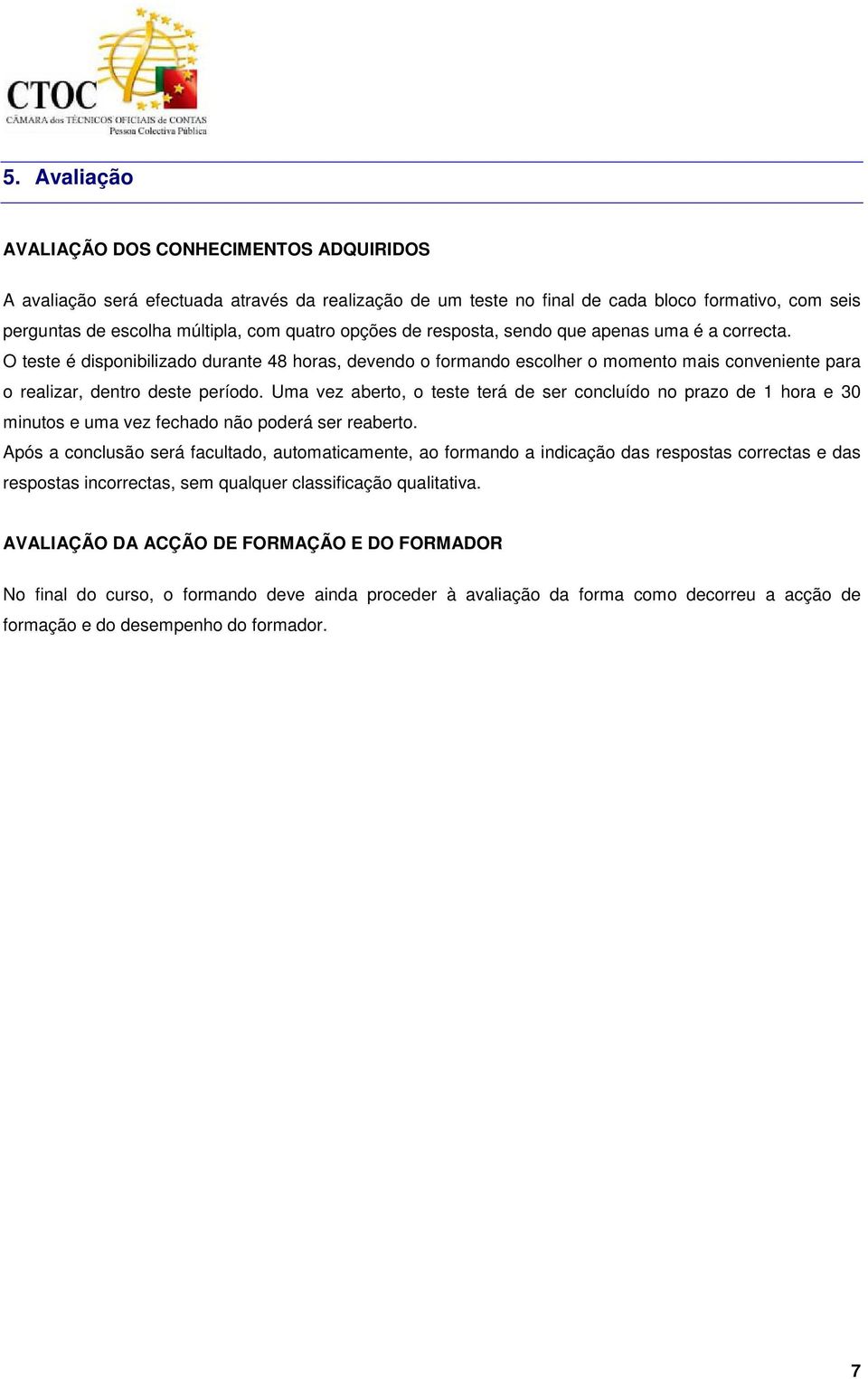 Uma vez aberto, o teste terá de ser concluído no prazo de 1 hora e 30 minutos e uma vez fechado não poderá ser reaberto.