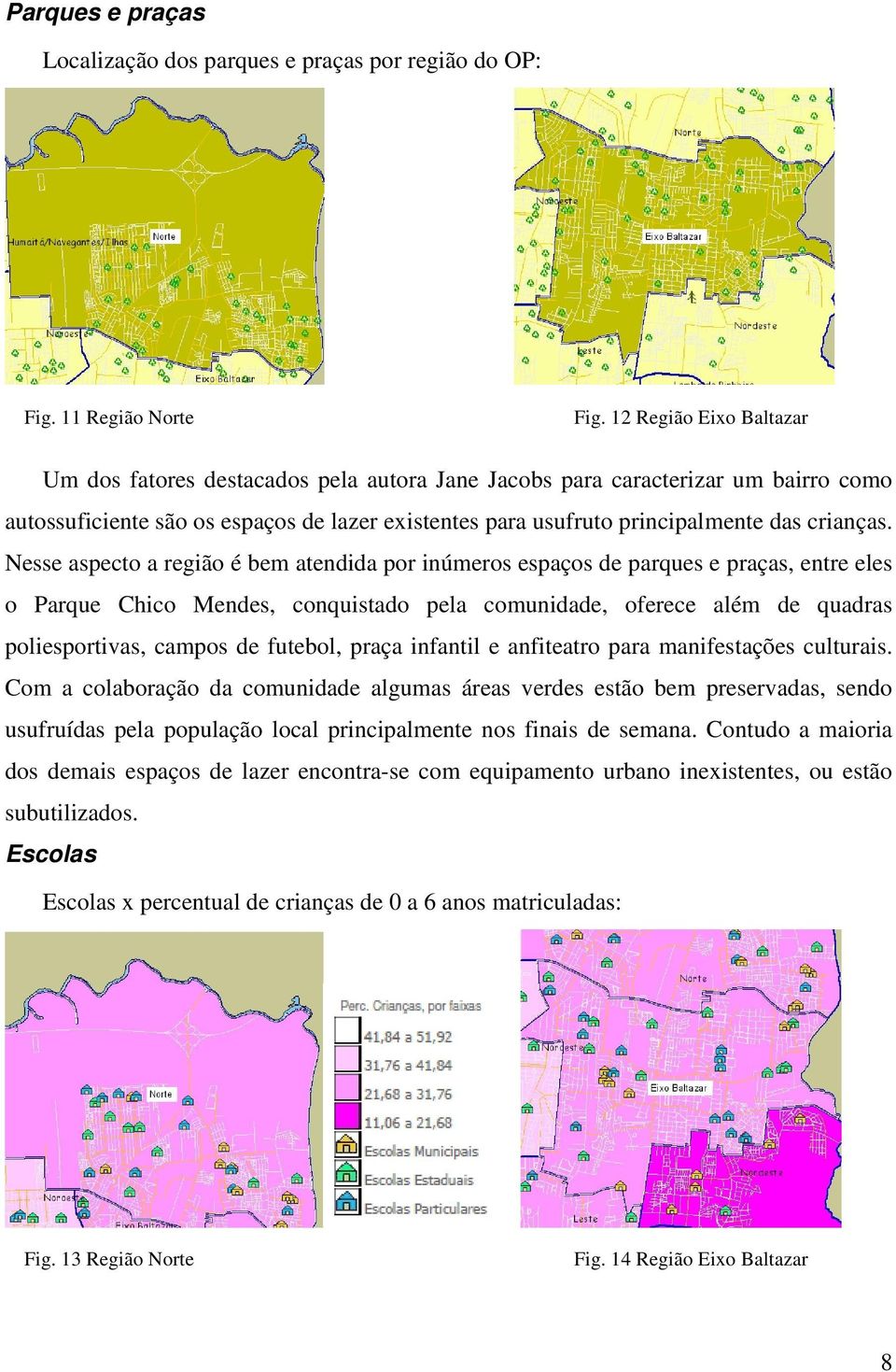 Nesse aspecto a região é bem atendida por inúmeros espaços de parques e praças, entre eles o Parque Chico Mendes, conquistado pela comunidade, oferece além de quadras poliesportivas, campos de