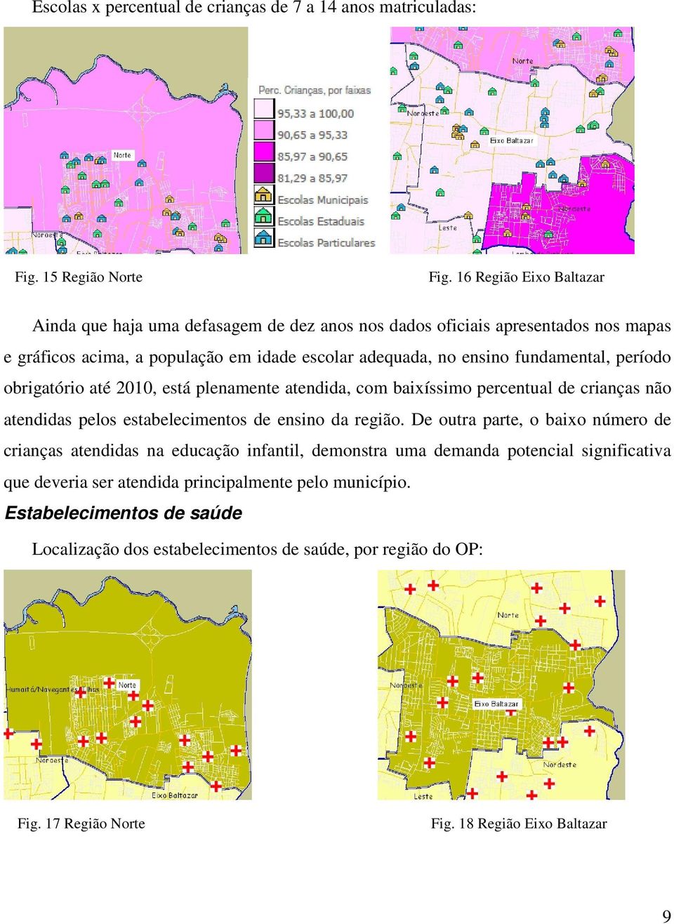 fundamental, período obrigatório até 2010, está plenamente atendida, com baixíssimo percentual de crianças não atendidas pelos estabelecimentos de ensino da região.