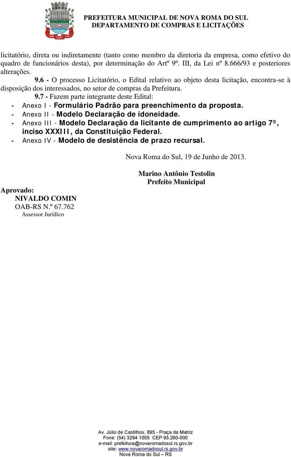 - Anexo II - Modelo Declaração de idoneidade. - Anexo III - Modelo Declaração da licitante de cumprimento ao artigo 7º, inciso XXXIII, da Constituição Federal.