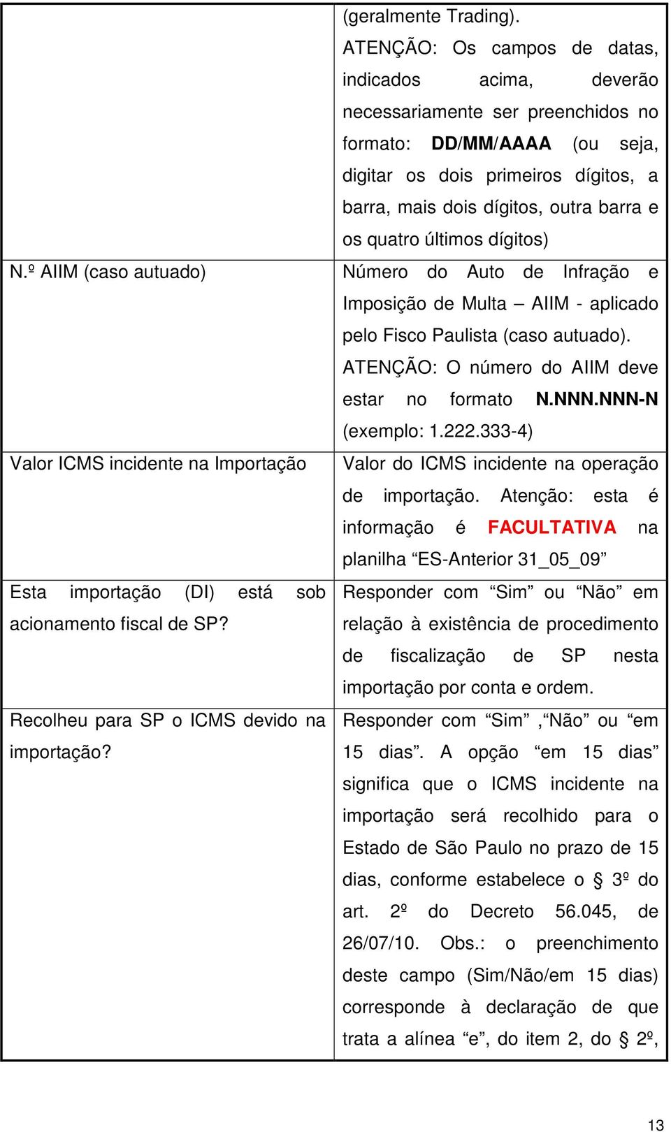 quatro últimos dígitos) Número do Auto de Infração e Imposição de Multa AIIM - aplicado pelo Fisco Paulista (caso autuado). ATENÇÃO: O número do AIIM deve estar no formato N.NNN.NNN-N (exemplo: 1.222.