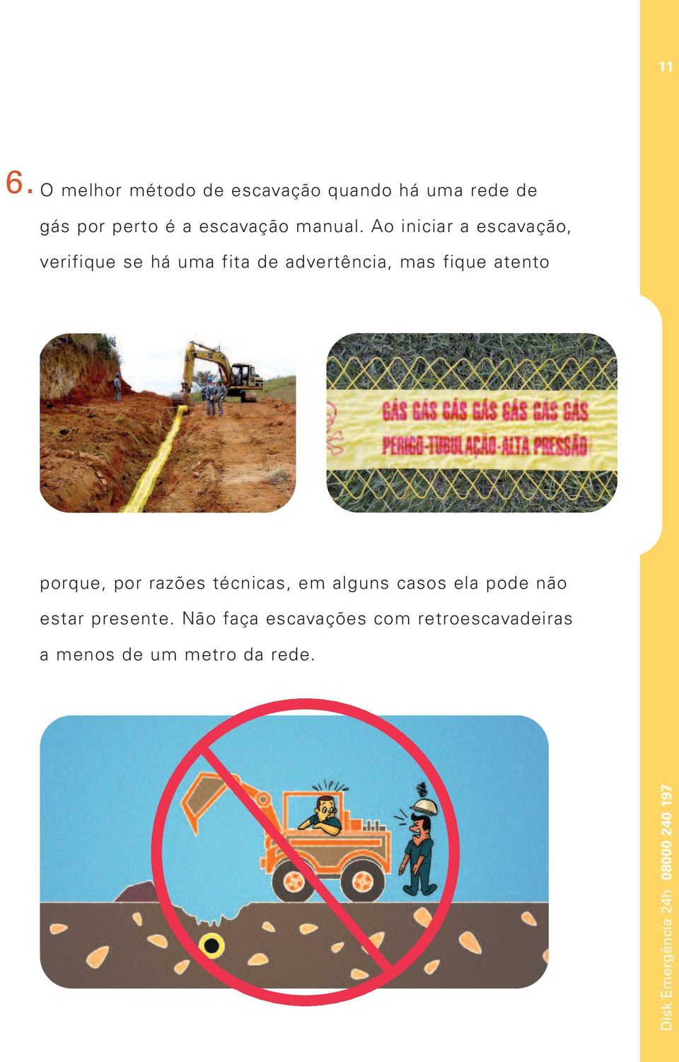 Ao iniciar a escavação, verifique se há uma fita de advertência, mas fique atento