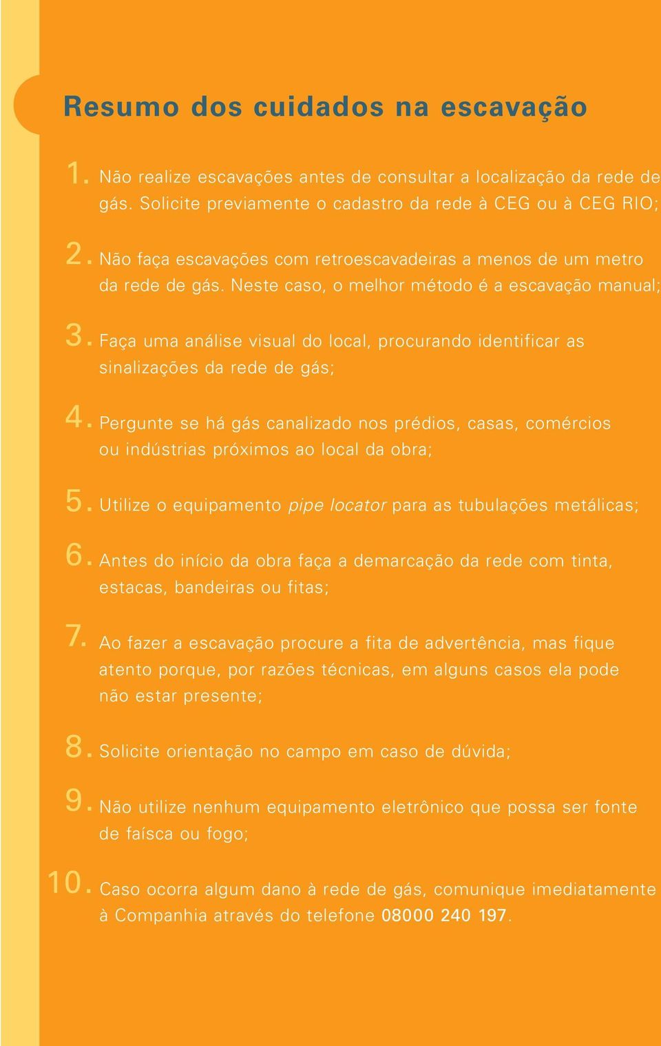 Neste caso, o melhor método é a escavação manual; Faça uma análise visual do local, procurando identificar as sinalizações da rede de gás; Pergunte se há gás canalizado nos prédios, casas, comércios