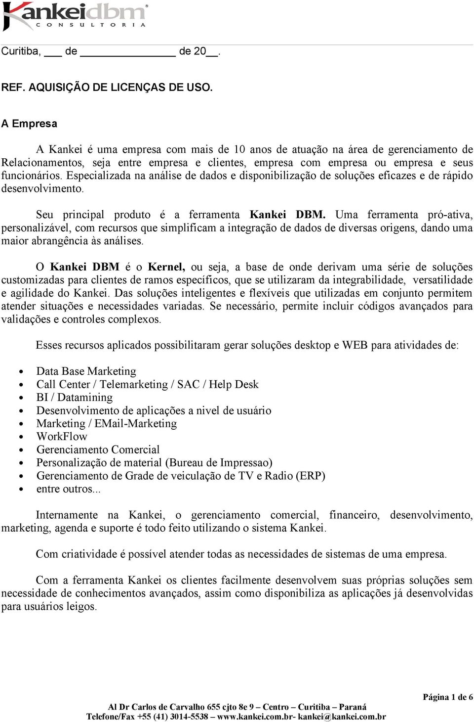 Especializada na análise de dados e disponibilização de soluções eficazes e de rápido desenvolvimento. Seu principal produto é a ferramenta Kankei DBM.