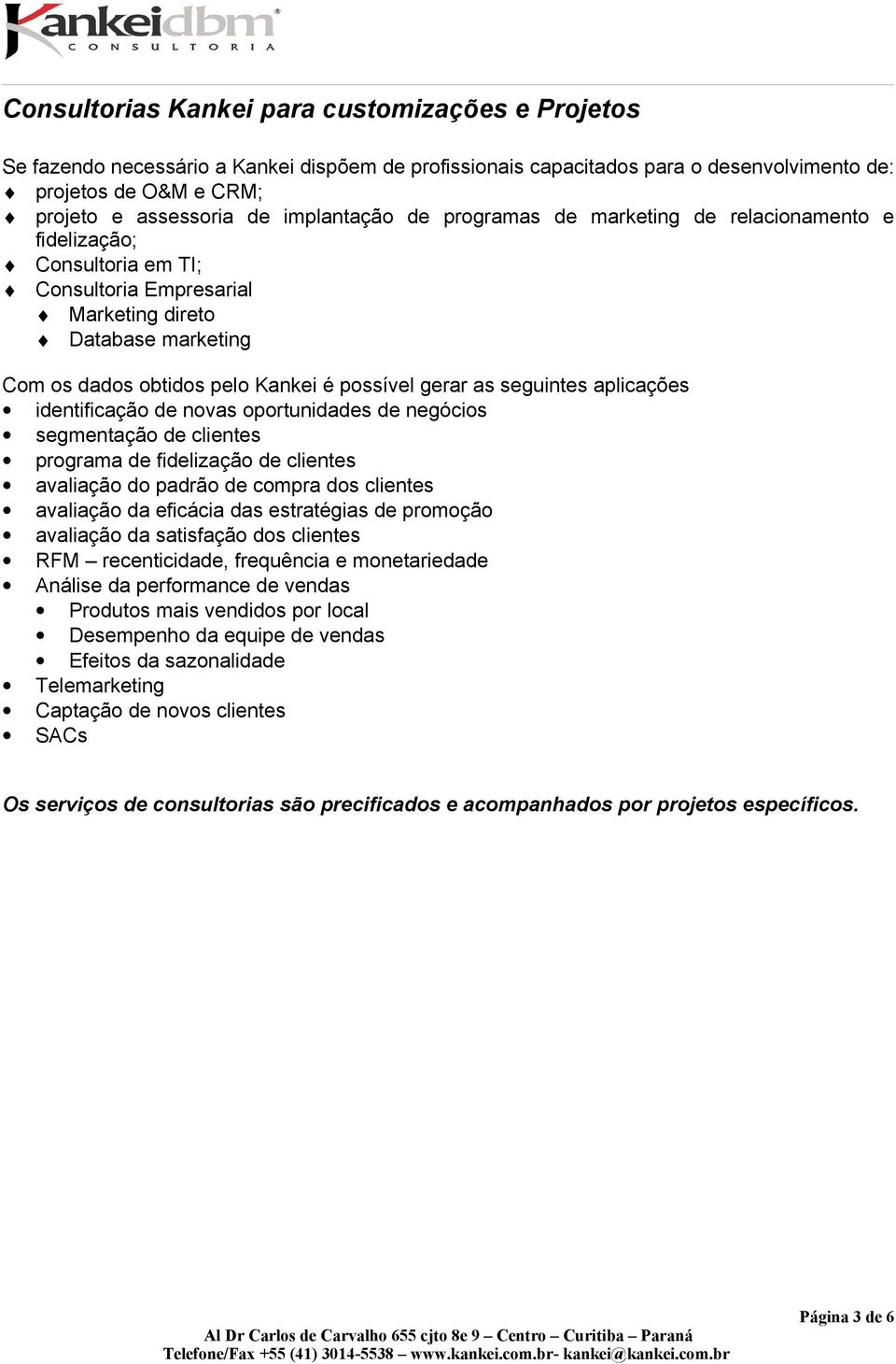 as seguintes aplicações identificação de novas oportunidades de negócios segmentação de clientes programa de fidelização de clientes avaliação do padrão de compra dos clientes avaliação da eficácia