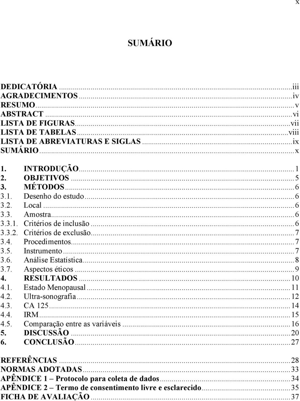 .. 7 3.6. Análise Estatística... 8 3.7. Aspectos éticos... 9 4. RESULTADOS... 10 4.1. Estado Menopausal... 11 4.2. Ultra-sonografia... 12 4.3. CA 125... 14 4.4. IRM... 15 4.5. Comparação entre as variáveis.