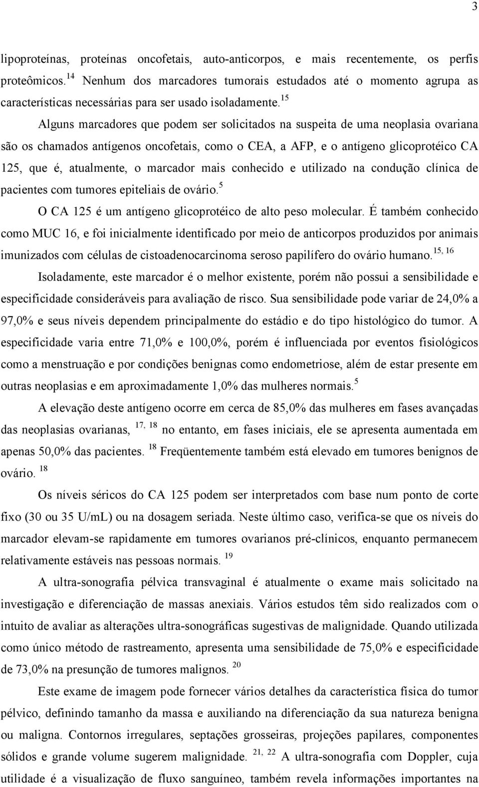 15 Alguns marcadores que podem ser solicitados na suspeita de uma neoplasia ovariana são os chamados antígenos oncofetais, como o CEA, a AFP, e o antígeno glicoprotéico CA 125, que é, atualmente, o