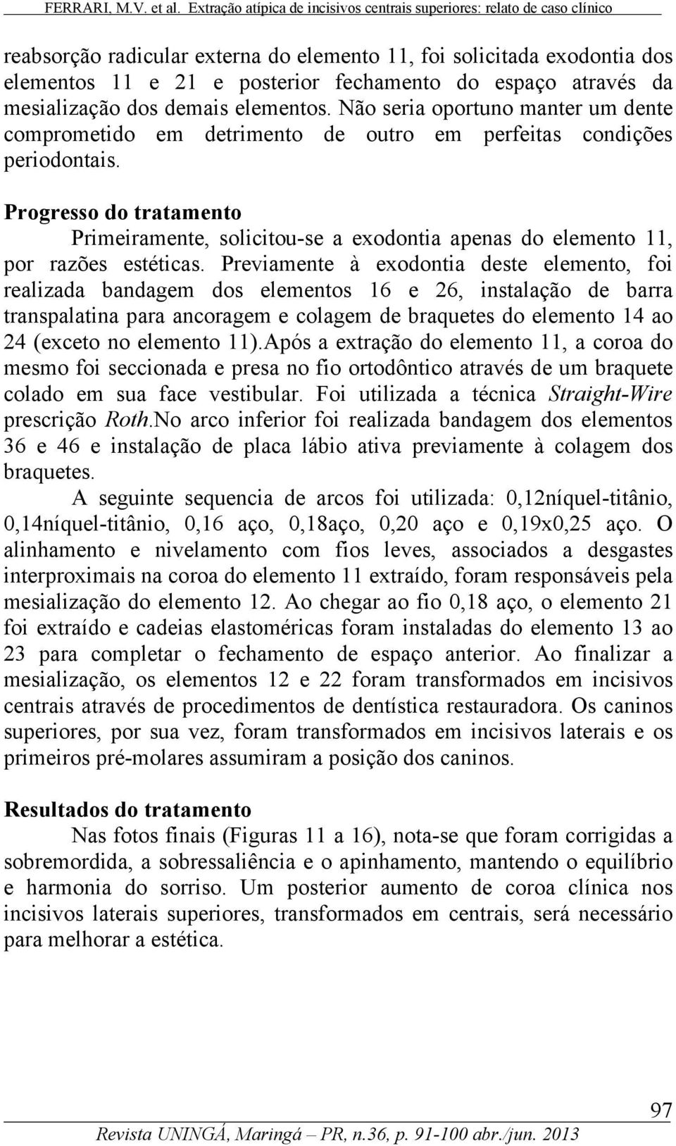 Progresso do tratamento Primeiramente, solicitou-se a exodontia apenas do elemento 11, por razões estéticas.