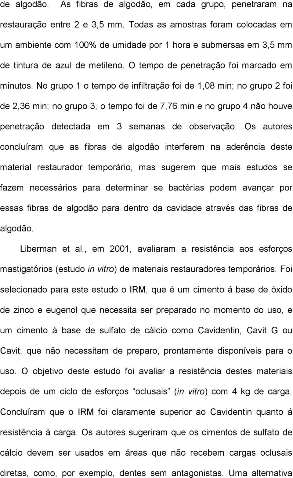 No grupo 1 o tempo de infiltração foi de 1,08 min; no grupo 2 foi de 2,36 min; no grupo 3, o tempo foi de 7,76 min e no grupo 4 não houve penetração detectada em 3 semanas de observação.