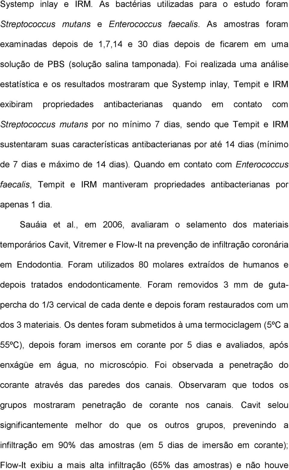 Foi realizada uma análise estatística e os resultados mostraram que Systemp inlay, Tempit e IRM exibiram propriedades antibacterianas quando em contato com Streptococcus mutans por no mínimo 7 dias,