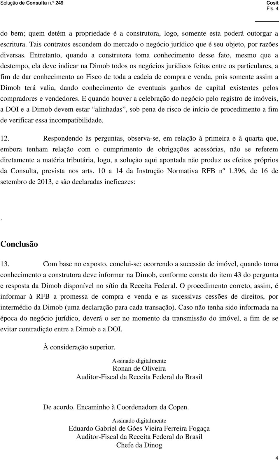 Fisco de toda a cadeia de compra e venda, pois somente assim a Dimob terá valia, dando conhecimento de eventuais ganhos de capital existentes pelos compradores e vendedores.