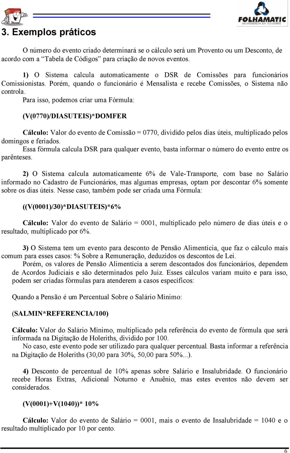 Para isso, podemos criar uma Fórmula: (V(0770)/DIASUTEIS)*DOMFER Cálculo: Valor do evento de Comissão = 0770, dividido pelos dias úteis, multiplicado pelos domingos e feriados.