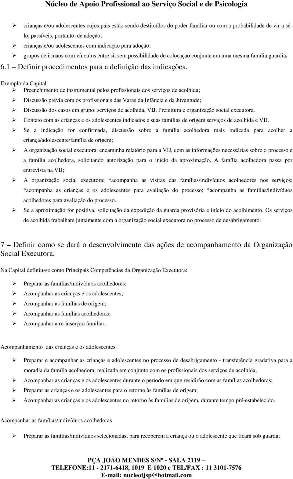 Exemplo da Capital Preenchimento de instrumental pelos profissionais dos serviços de acolhida; Discussão prévia com os profissionais das Varas da Infância e da Juventude; Discussão dos casos em