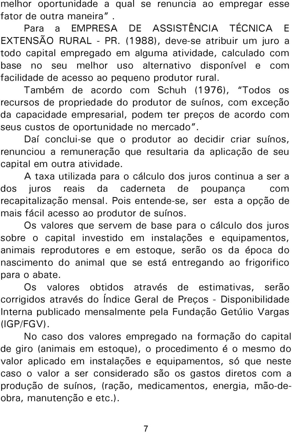 Também de acordo com Schuh (1976), Todos os recursos de propriedade do produtor de suínos, com exceção da capacidade empresarial, podem ter preços de acordo com seus custos de oportunidade no mercado.