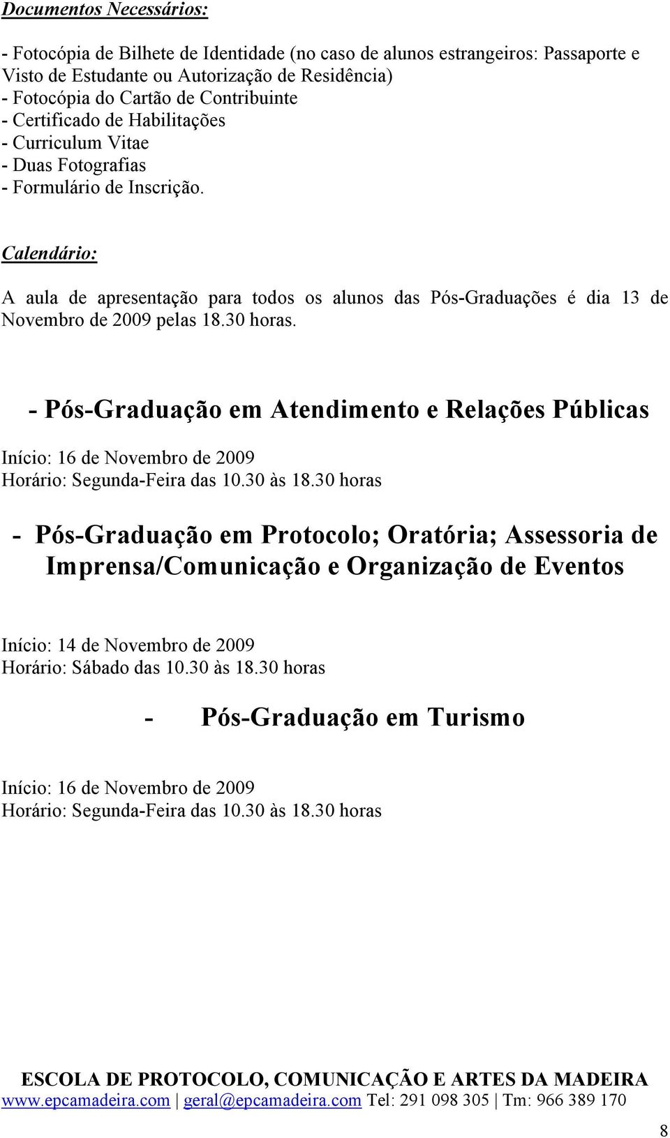 Calendário: A aula de apresentação para todos os alunos das Pós-Graduações é dia 13 de Novembro de 2009 pelas 18.30 horas.