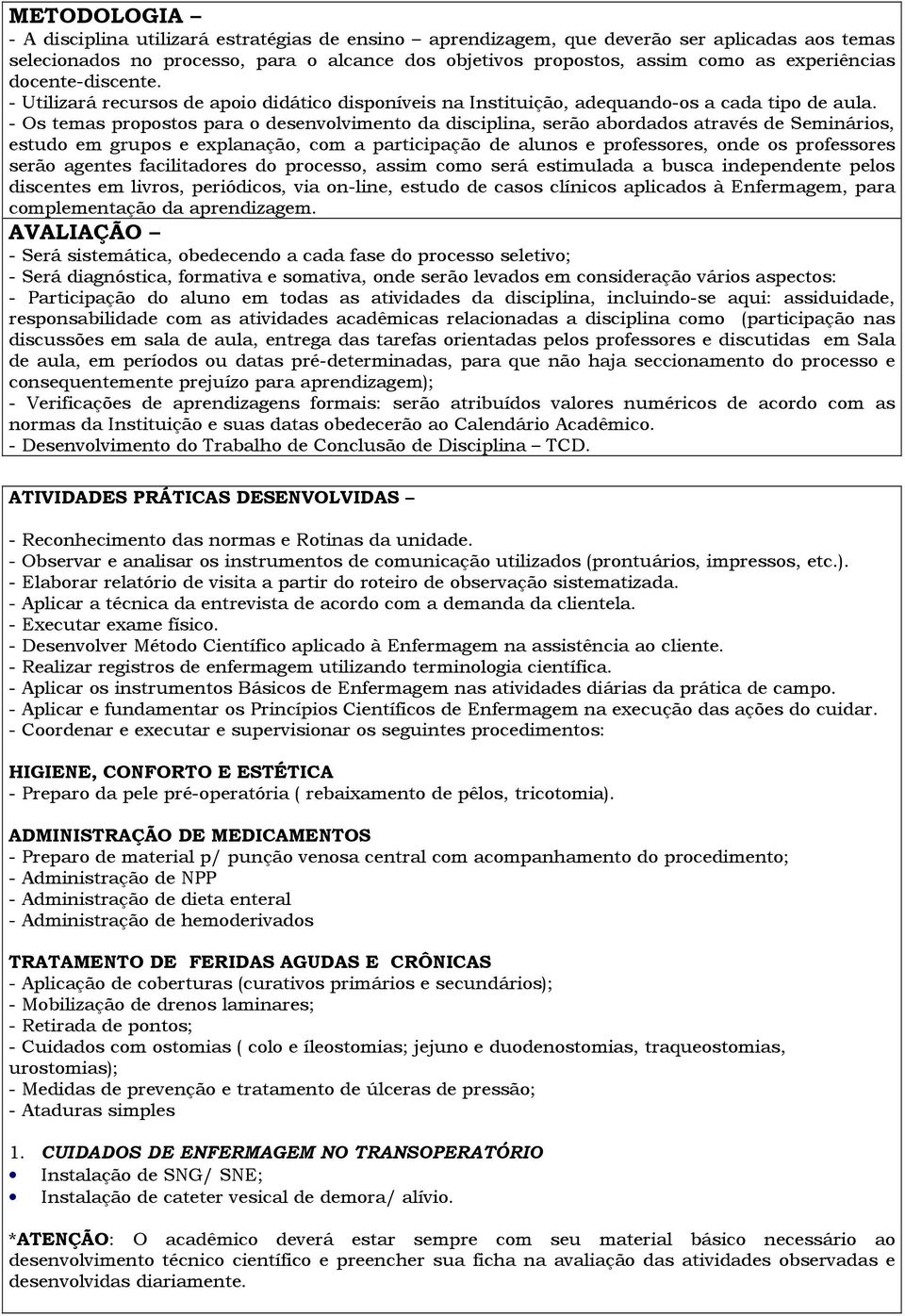 - Os temas propostos para o desenvolvimento da disciplina, serão abordados através de Seminários, estudo em grupos e explanação, com a participação de alunos e professores, onde os professores serão