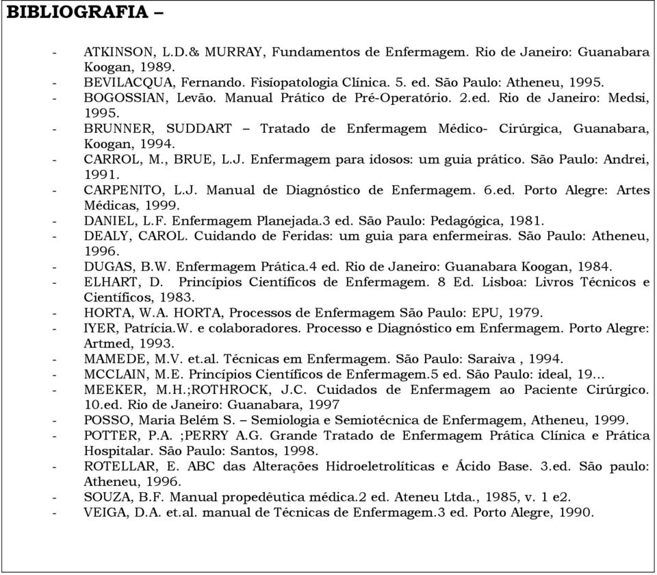 São Paulo: Andrei, 1991. - CARPENITO, L.J. Manual de Diagnóstico de Enfermagem. 6.ed. Porto Alegre: Artes Médicas, 1999. - DANIEL, L.F. Enfermagem Planejada.3 ed. São Paulo: Pedagógica, 1981.