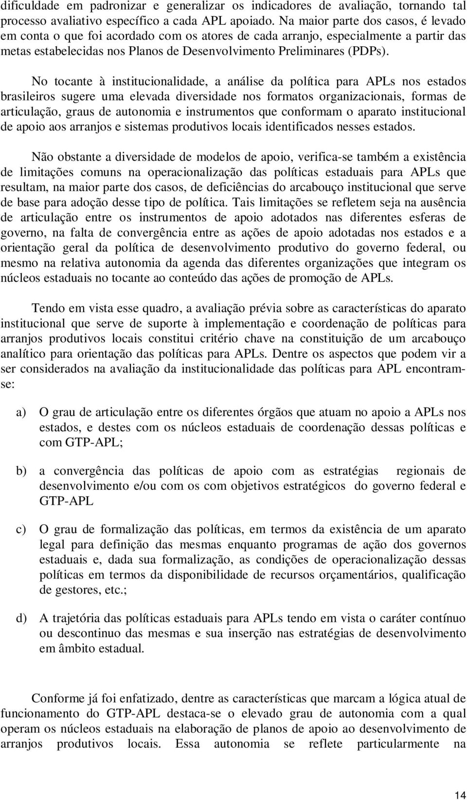 No tocante à institucionalidade, a análise da política para APLs nos estados brasileiros sugere uma elevada diversidade nos formatos organizacionais, formas de articulação, graus de autonomia e