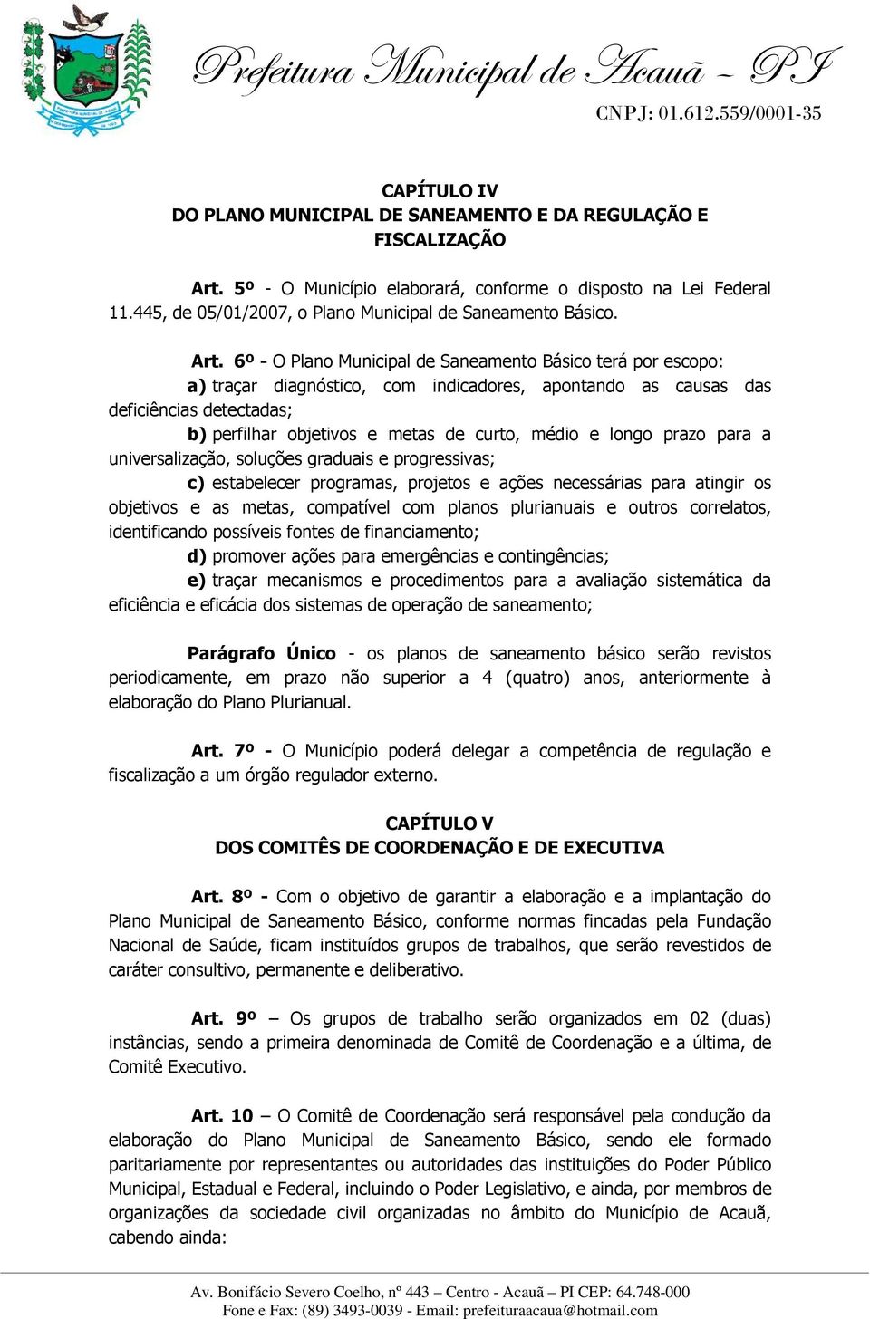 6º - O Plano Municipal de Saneamento Básico terá por escopo: a) traçar diagnóstico, com indicadores, apontando as causas das deficiências detectadas; b) perfilhar objetivos e metas de curto, médio e