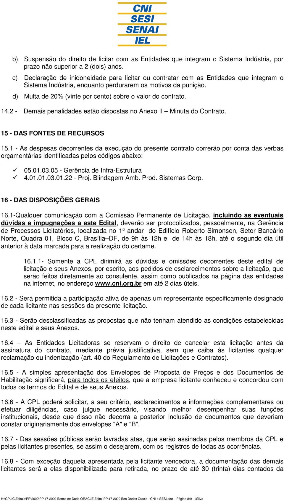 d) Multa de 20% (vinte por cento) sobre o valor do contrato. 14.2 - Demais penalidades estão dispostas no Anexo II Minuta do Contrato. 15 - DAS FONTES DE RECURSOS 15.