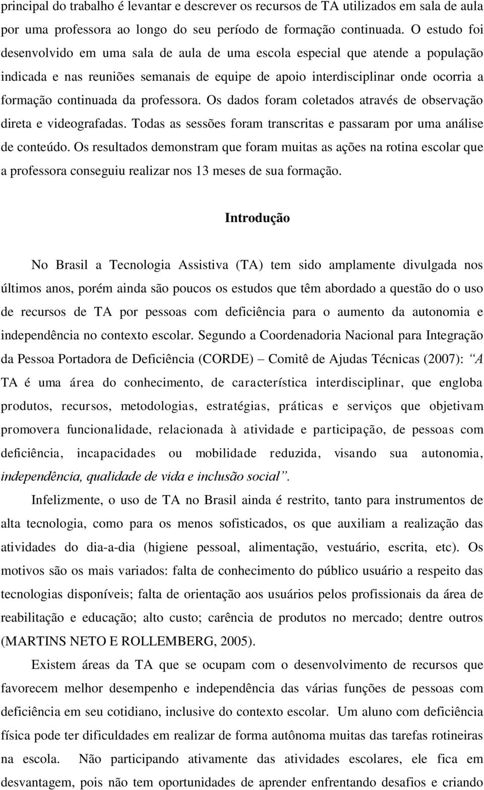 professora. Os dados foram coletados através de observação direta e videografadas. Todas as sessões foram transcritas e passaram por uma análise de conteúdo.