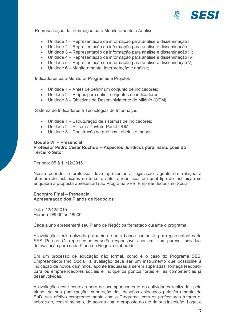 disseminação V; Unidade 6 Monitoramento, interpretação e análise; Indicadores para Monitorar Programas e Projetos Unidade 1 Antes de definir um conjunto de indicadores; Unidade 2 Etapas para definir