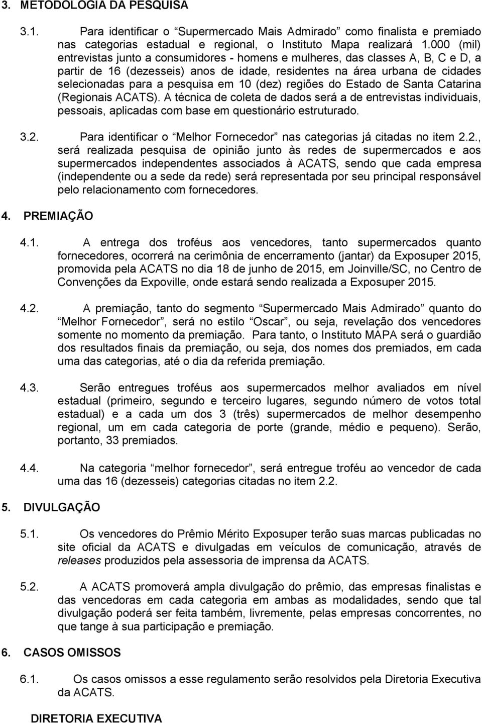 10 (dez) regiões do Estado de Santa Catarina (Regionais ACATS). A técnica de coleta de dados será a de entrevistas individuais, pessoais, aplicadas com base em questionário estruturado. 3.2.