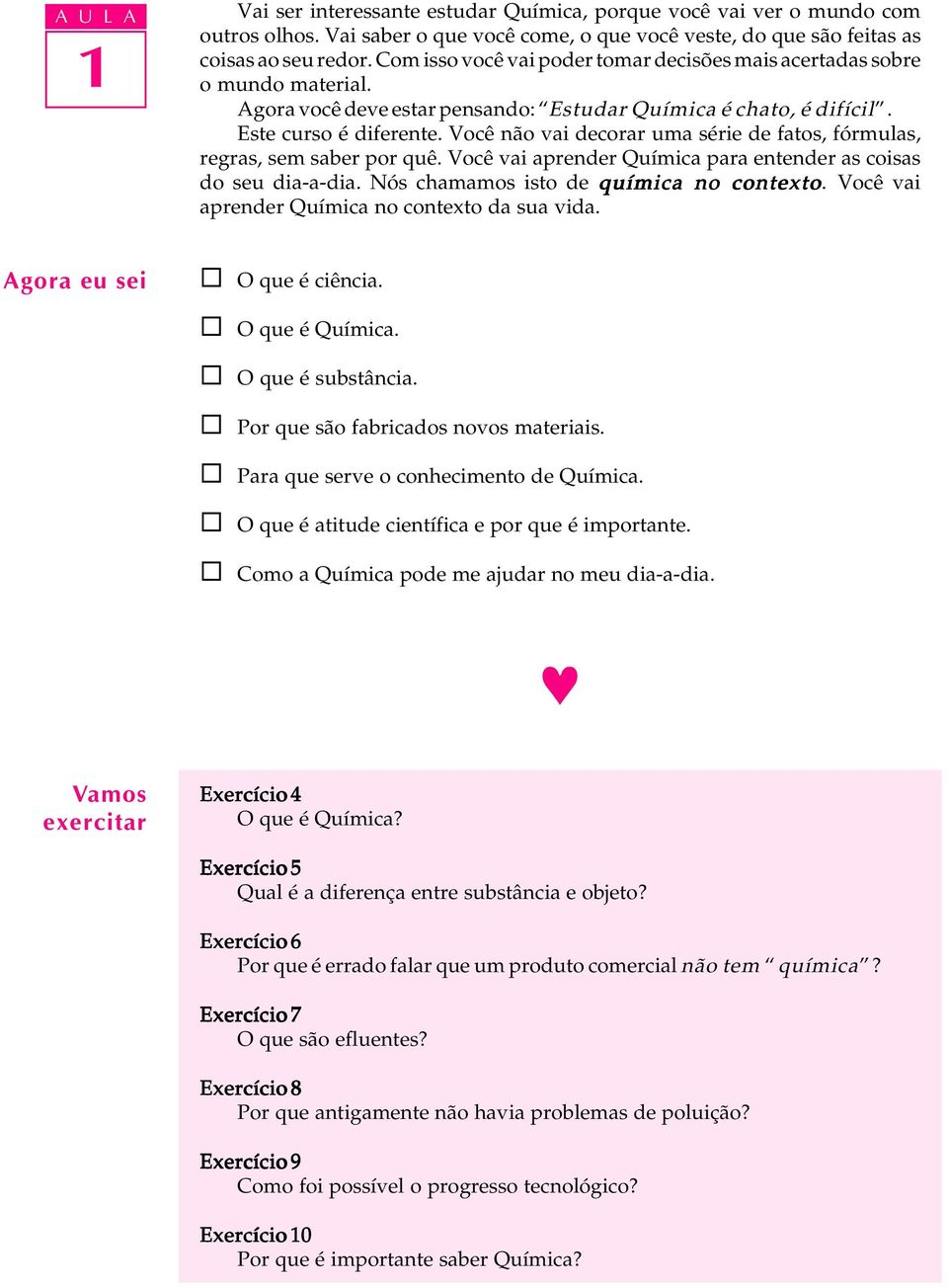 Você não vai decorar uma série de fatos, fórmuas, regras, sem saber por quê. Você vai aprender Química para entender as coisas do seu dia-a-dia. Nós chamamos isto de química no contexto.