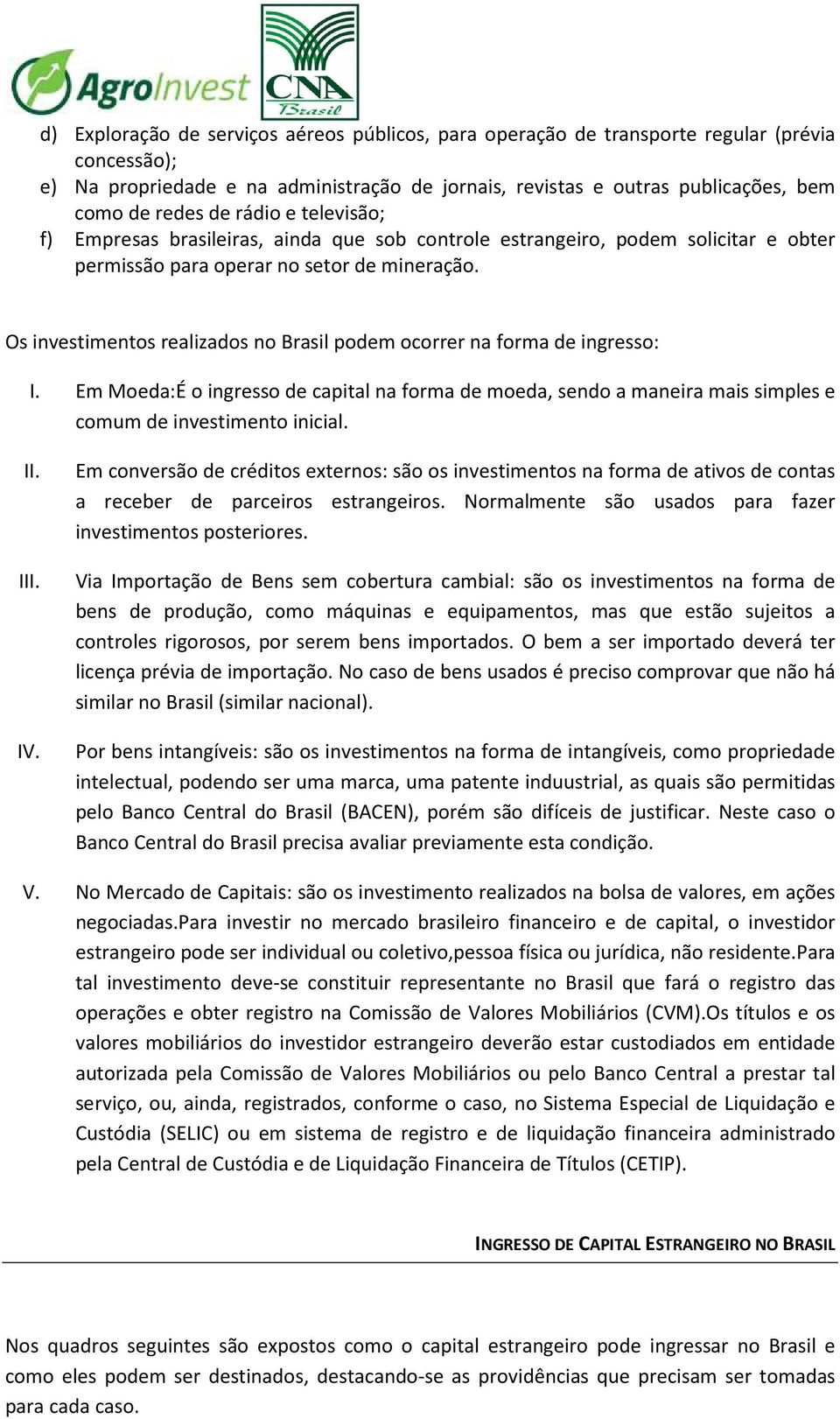 Os investimentos realizados no Brasil podem ocorrer na forma de ingresso: I. Em Moeda:É o ingresso de capital na forma de moeda, sendo a maneira mais simples e comum de investimento inicial. II. III.