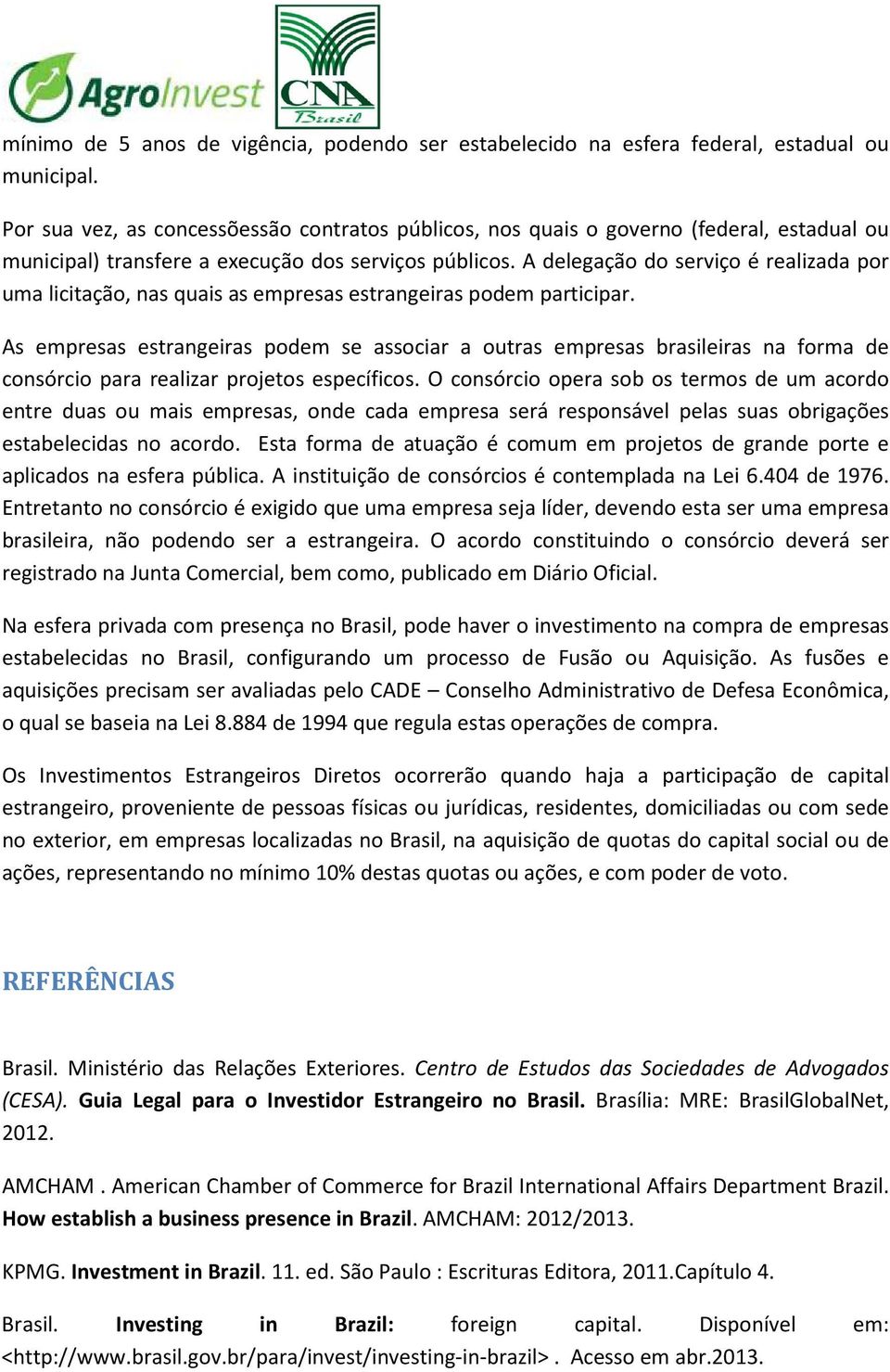 A delegação do serviço é realizada por uma licitação, nas quais as empresas estrangeiras podem participar.