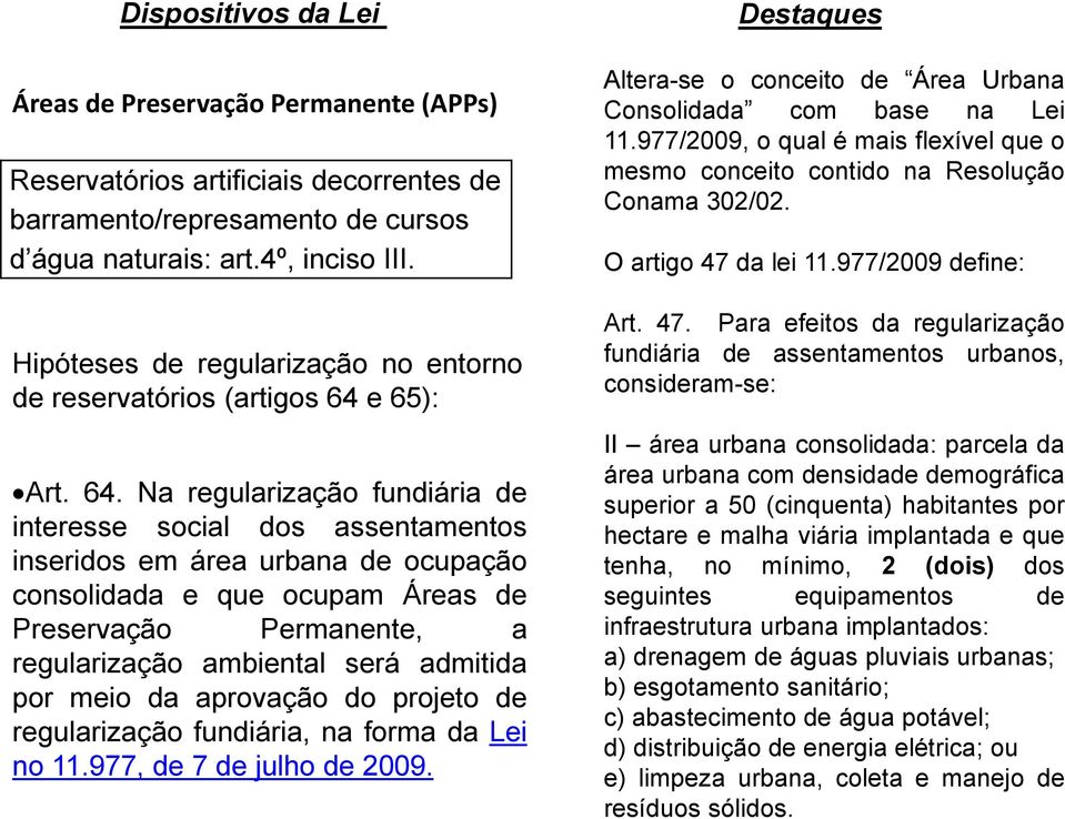 Na regularização fundiária de interesse social dos assentamentos inseridos em área urbana de ocupação consolidada e que ocupam Áreas de Preservação Permanente, a regularização ambiental será admitida