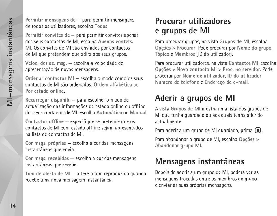 Veloc. desloc. msg. escolha a velocidade de apresentação de novas mensagens. Ordenar contactos MI escolha o modo como os seus contactos de MI são ordenados: Ordem alfabética ou Por estado online.