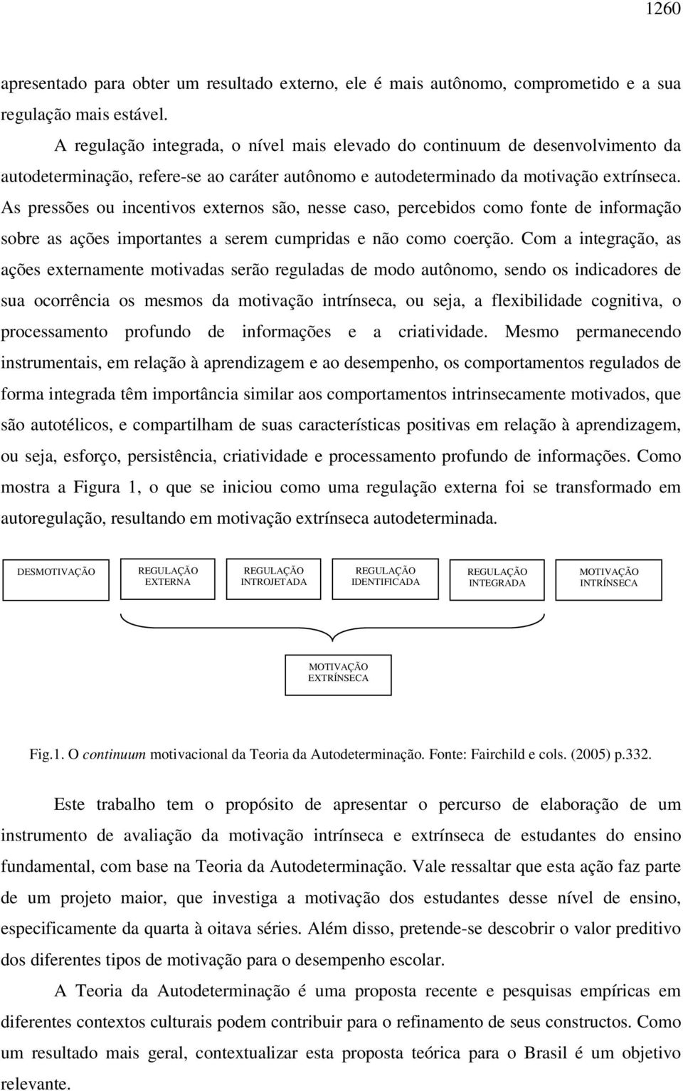 As pressões ou incentivos externos são, nesse caso, percebidos como fonte de informação sobre as ações importantes a serem cumpridas e não como coerção.