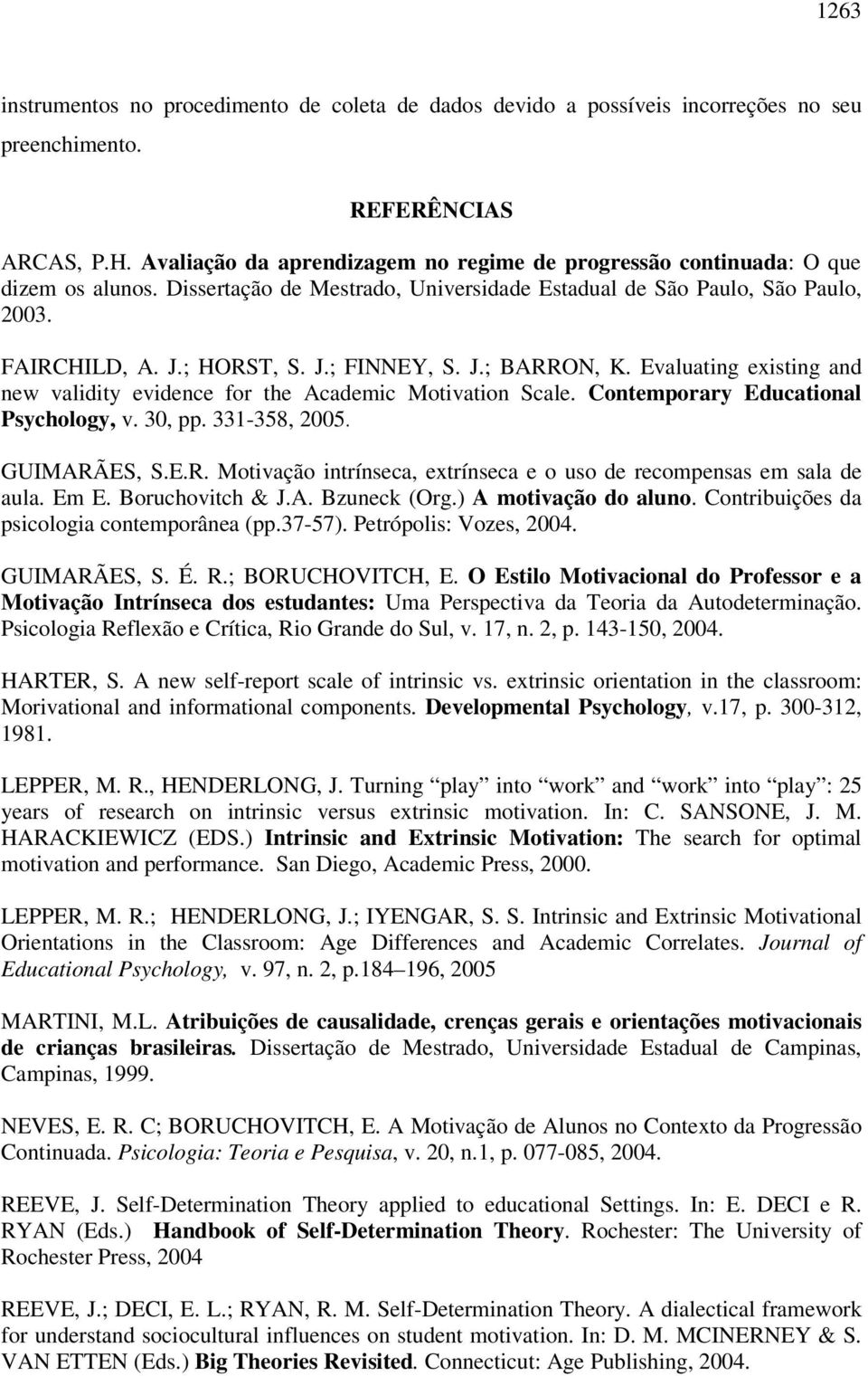 J.; BARRON, K. Evaluating existing and new validity evidence for the Academic Motivation Scale. Contemporary Educational Psychology, v. 30, pp. 331-358, 2005. GUIMARÃES, S.E.R. Motivação intrínseca, extrínseca e o uso de recompensas em sala de aula.