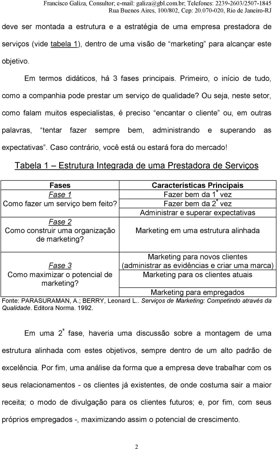 Ou seja, neste setor, como falam muitos especialistas, é preciso encantar o cliente ou, em outras palavras, tentar fazer sempre bem, administrando e superando as expectativas.