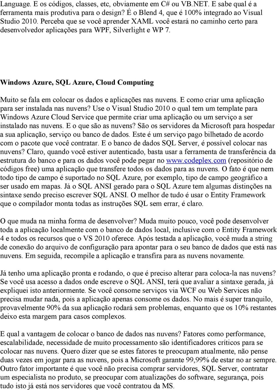 Windows Azure, SQL Azure, Cloud Computing Muito se fala em colocar os dados e aplicações nas nuvens. E como criar uma aplicação para ser instalada nas nuvens?