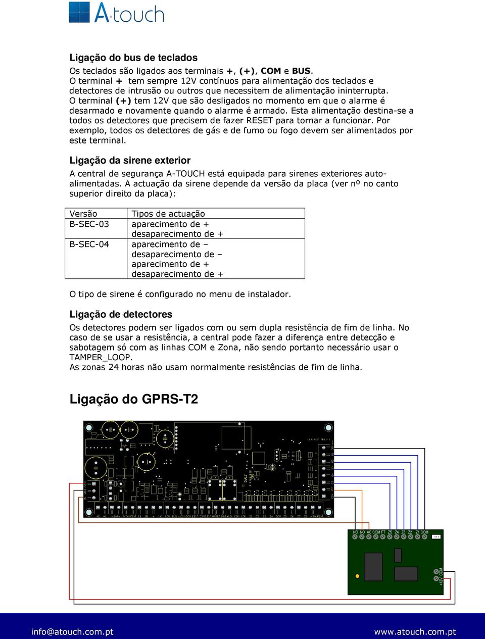 O terminal (+) tem 12V que são desligados no momento em que o alarme é desarmado e novamente quando o alarme é armado.