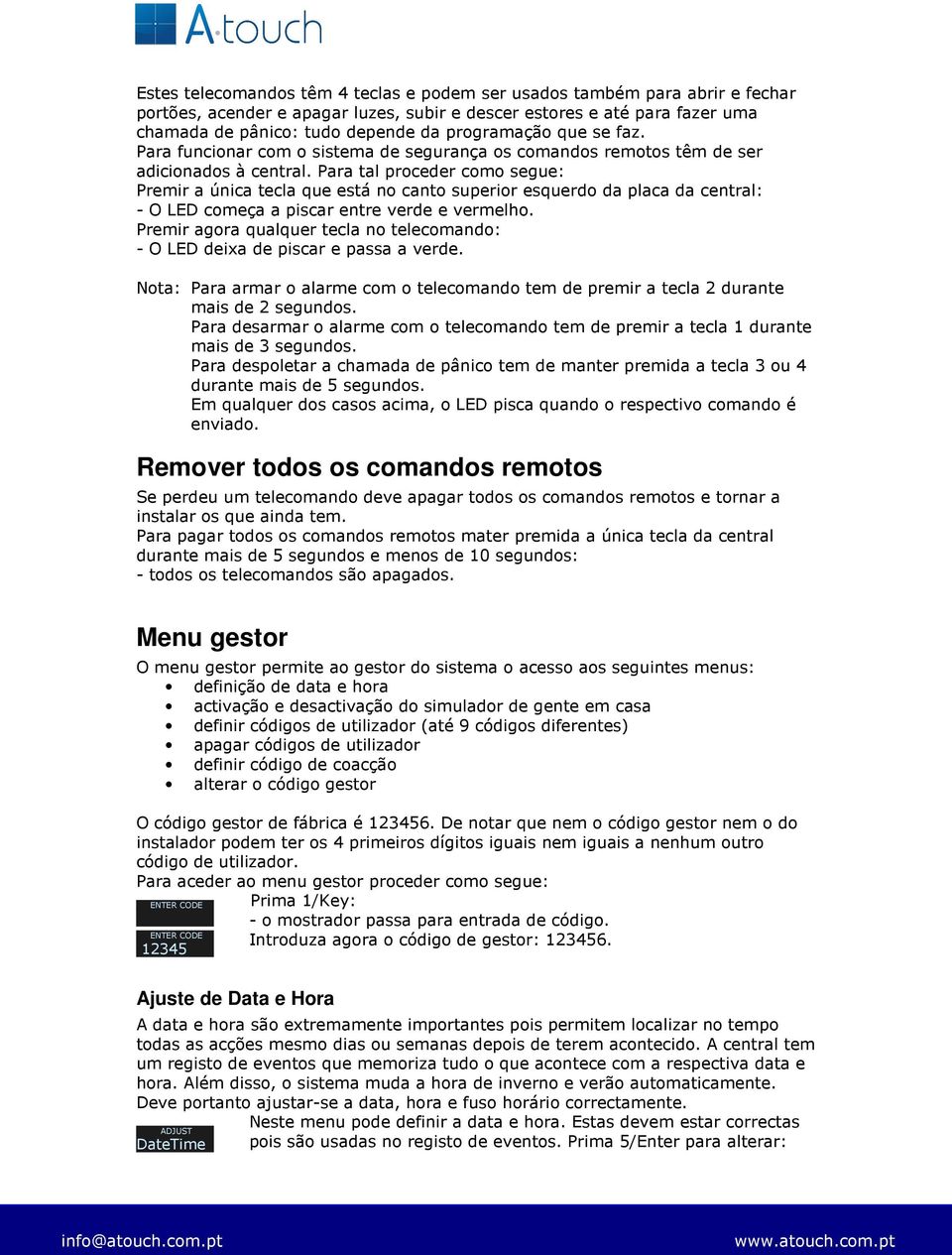 Para tal proceder como segue: Premir a única tecla que está no canto superior esquerdo da placa da central: - O LED começa a piscar entre verde e vermelho.